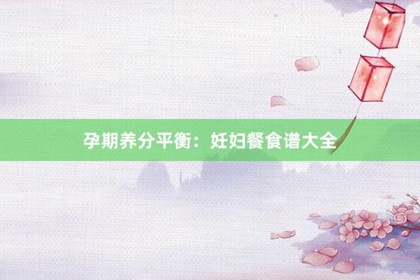 孕期养分平衡：妊妇餐食谱大全