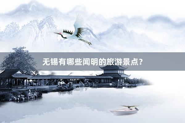 无锡有哪些闻明的旅游景点？