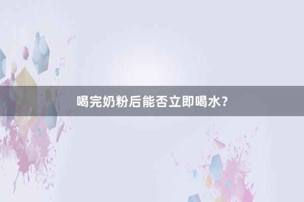 喝完奶粉后能否立即喝水？